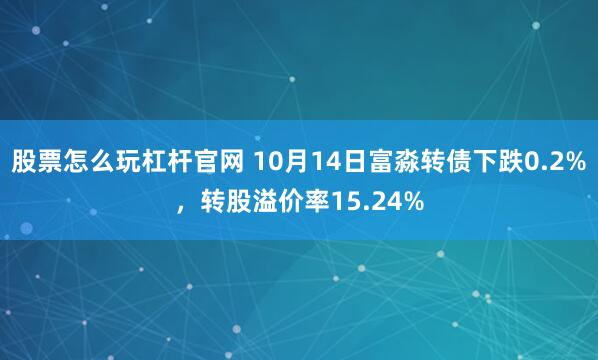 股票怎么玩杠杆官网 10月14日富淼转债下跌0.2%,转股溢价率15.24%