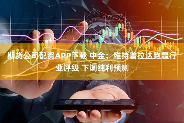 期货公司配资APP下载 中金:维持普拉达跑赢行业评级 下调纯利预测