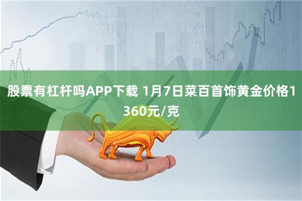 股票有杠杆吗APP下载 1月7日菜百首饰黄金价格1360元/克