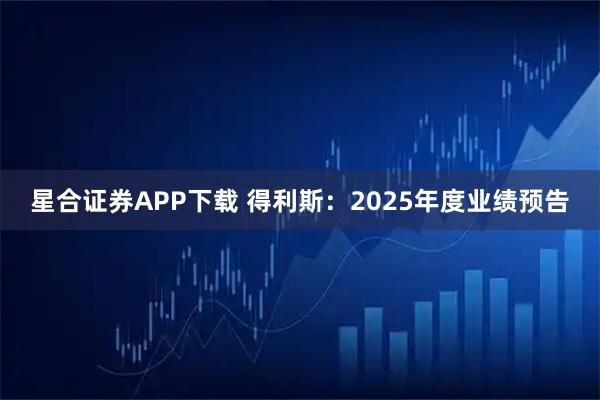 星合证券APP下载 得利斯：2025年度业绩预告