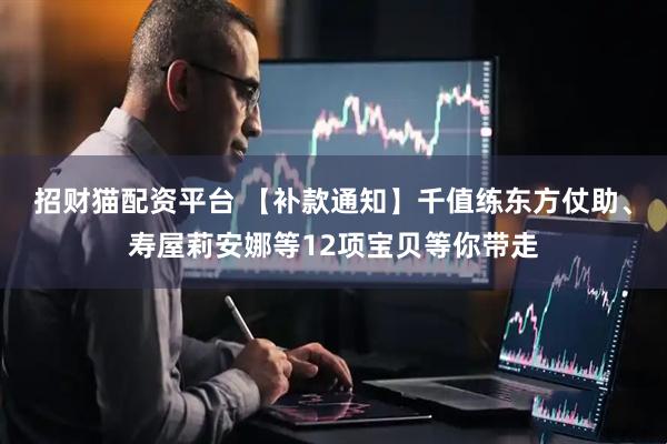 招财猫配资平台 【补款通知】千值练东方仗助、寿屋莉安娜等12项宝贝等你带走