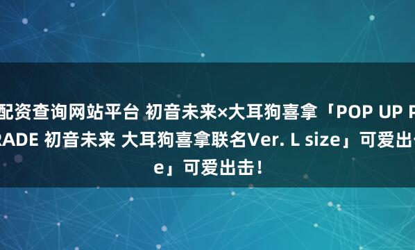配资查询网站平台 初音未来×大耳狗喜拿「POP UP PARADE 初音未来 大耳狗喜拿联名Ver. L size」可爱出击！