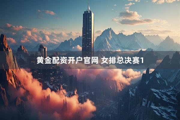 黄金配资开户官网 女排总决赛1