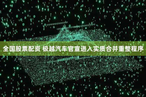全国股票配资 极越汽车官宣进入实质合并重整程序