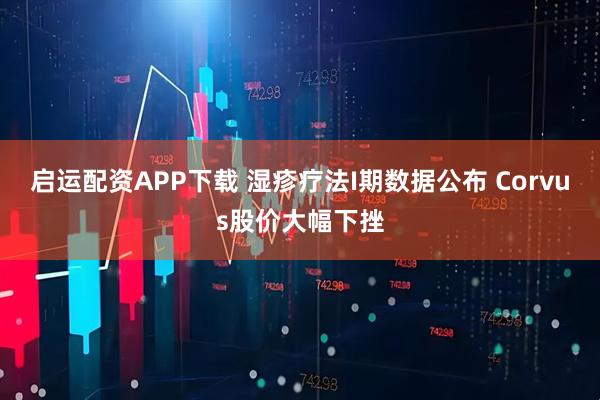 启运配资APP下载 湿疹疗法I期数据公布 Corvus股价大幅下挫